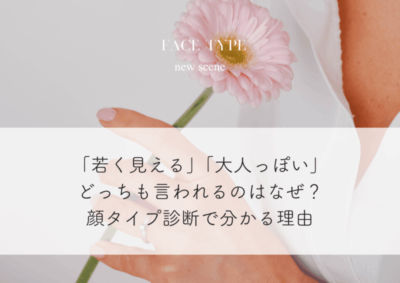 「若く見える」「大人っぽい」どっちも言われるのはなぜ？顔タイプ診断で分かる理由