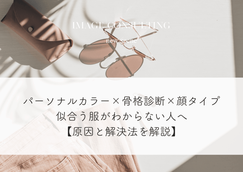 パーソナルカラー×骨格診断×顔タイプ｜似合う服がわからない人へ【原因と解決法を解説】